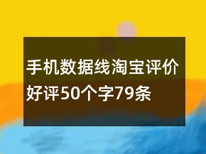 手機(jī)數(shù)據(jù)線淘寶評(píng)價(jià)好評(píng)50個(gè)字79條