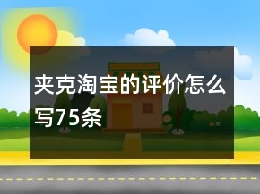 夾克淘寶的評價(jià)怎么寫75條