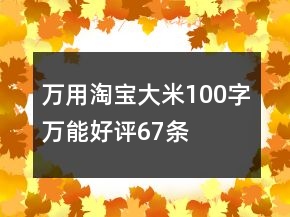 萬用淘寶大米100字萬能好評(píng)67條
