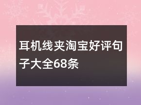 耳機(jī)線(xiàn)夾淘寶好評(píng)句子大全68條
