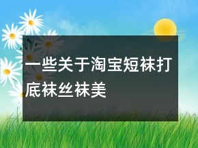 一些關(guān)于淘寶短襪、打底襪、絲襪、美腿襪好評(píng)100字通用評(píng)論的收集71條