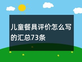 兒童餐具評價怎么寫的匯總73條