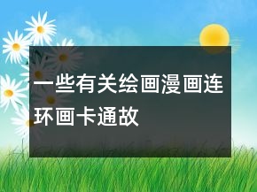 一些有關(guān)繪畫、漫畫、連環(huán)畫、卡通故事評價80字長淘氣值的集錦64條