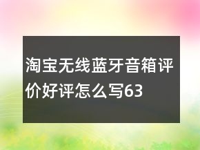 淘寶無(wú)線、藍(lán)牙音箱評(píng)價(jià)好評(píng)怎么寫(xiě)63條