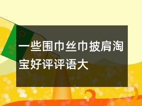 一些圍巾、絲巾、披肩淘寶好評(píng)評(píng)語(yǔ)大全的分享61條
