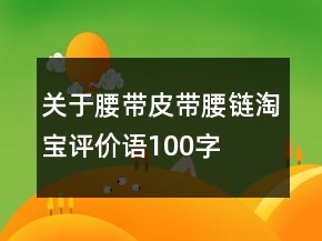 關(guān)于腰帶、皮帶、腰鏈淘寶評(píng)價(jià)語(yǔ)100字復(fù)制60條