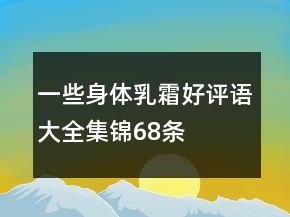 一些身體乳、霜好評(píng)語大全集錦68條