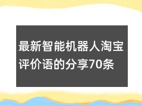 最新智能機(jī)器人淘寶評價(jià)語的分享70條