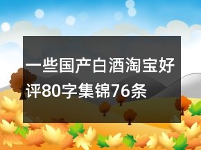 一些國(guó)產(chǎn)白酒淘寶好評(píng)80字集錦76條