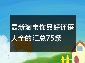 最新淘寶飾品好評(píng)語(yǔ)大全的匯總75條