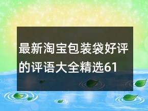 最新淘寶包裝袋好評(píng)的評(píng)語大全精選61條