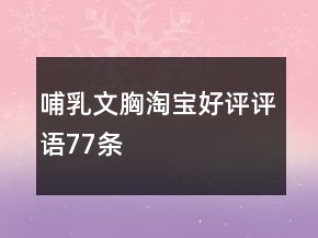 哺乳文胸淘寶好評(píng)評(píng)語(yǔ)77條