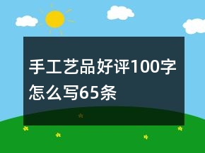 手工藝品好評(píng)100字怎么寫65條