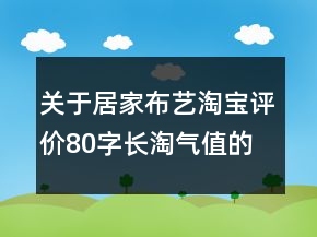 關(guān)于居家布藝淘寶評價80字長淘氣值的分享68條