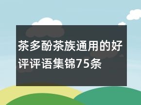 茶多酚、茶族通用的好評評語集錦75條