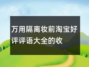 萬用隔離、妝前淘寶好評(píng)評(píng)語大全的收集73條