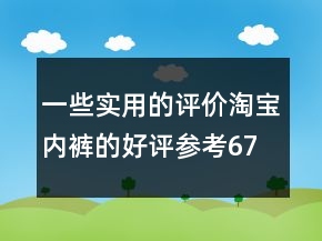 一些實(shí)用的評價(jià)淘寶內(nèi)褲的好評參考67條