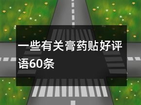 一些有關(guān)膏藥貼好評(píng)語(yǔ)60條