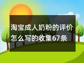 淘寶成人奶粉的評價怎么寫的收集67條