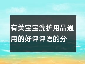 有關(guān)寶寶洗護用品通用的好評評語的分享63條