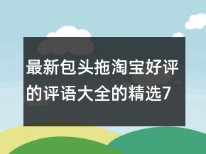 最新包頭拖淘寶好評的評語大全的精選76條