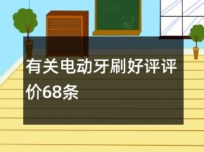 有關(guān)電動(dòng)牙刷好評(píng)評(píng)價(jià)68條
