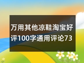 萬用其他涼鞋淘寶好評100字通用評論73條