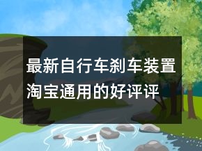 最新自行車剎車裝置淘寶通用的好評評語的精選68條