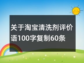 關(guān)于淘寶清洗劑評價(jià)語100字復(fù)制60條
