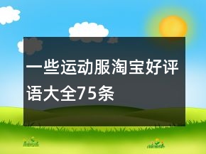 一些運(yùn)動(dòng)服淘寶好評(píng)語(yǔ)大全75條