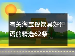 有關(guān)淘寶餐飲具好評語的精選62條