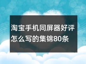 淘寶手機同屏器好評怎么寫的集錦80條
