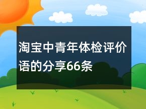 淘寶中青年體檢評價(jià)語的分享66條