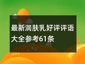 最新潤膚乳好評(píng)評(píng)語大全參考61條
