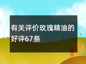 有關(guān)評價(jià)玫瑰精油的好評67條