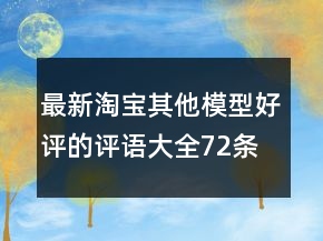 最新淘寶其他模型好評的評語大全72條