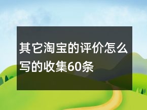 其它淘寶的評(píng)價(jià)怎么寫(xiě)的收集60條