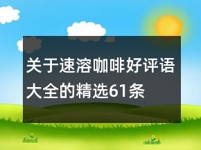 關(guān)于速溶咖啡好評(píng)語(yǔ)大全的精選61條