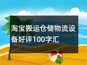 淘寶搬運、倉儲、物流設(shè)備好評100字匯總60條