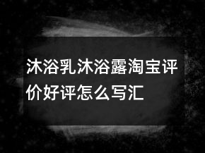 沐浴乳、沐浴露淘寶評價好評怎么寫匯總72條