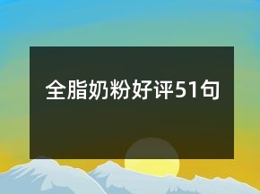 全脂奶粉好評(píng)51句