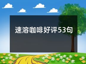 速溶咖啡好評(píng)53句
