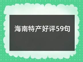 海南特產(chǎn)好評(píng)59句