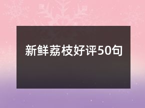 新鮮荔枝好評(píng)50句