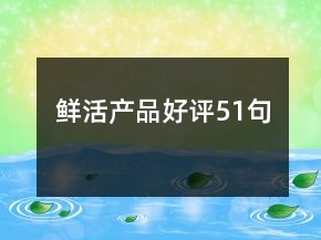 鮮活產(chǎn)品好評(píng)51句