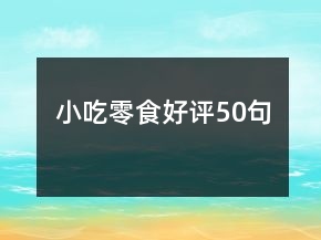 小吃零食好評(píng)50句