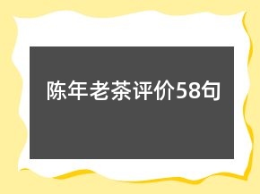 陳年老茶評價(jià)58句