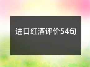 進(jìn)口紅酒評(píng)價(jià)54句