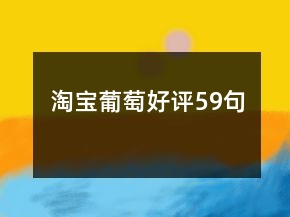 淘寶葡萄好評(píng)59句