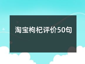 淘寶枸杞評價50句